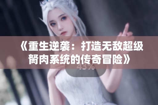 《重生逆袭：打造无敌超级胬肉系统的传奇冒险》