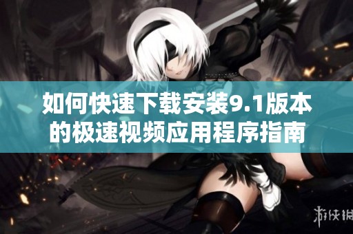 如何快速下载安装9.1版本的极速视频应用程序指南