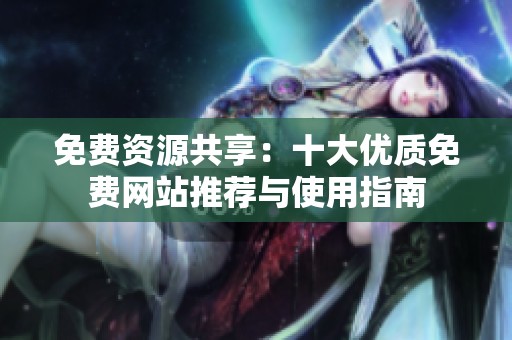 免费资源共享：十大优质免费网站推荐与使用指南