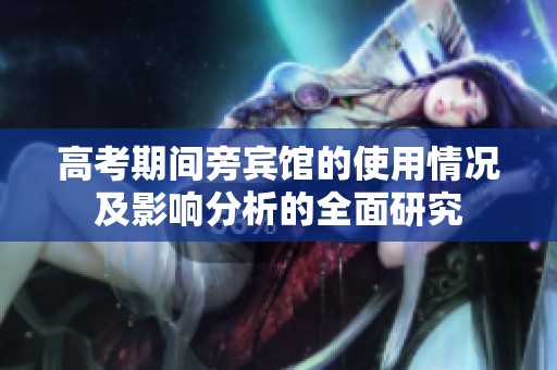 高考期间旁宾馆的使用情况及影响分析的全面研究