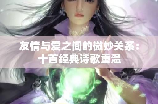 友情与爱之间的微妙关系：十首经典诗歌重温
