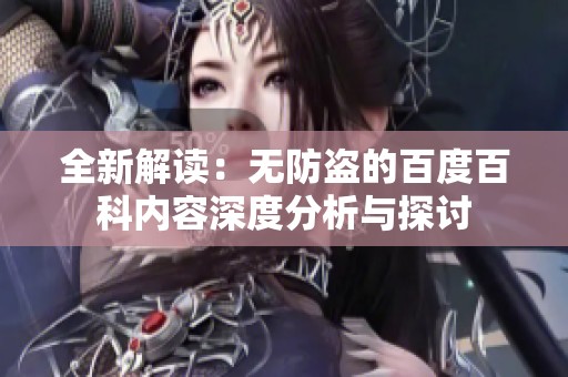 全新解读：无防盗的百度百科内容深度分析与探讨