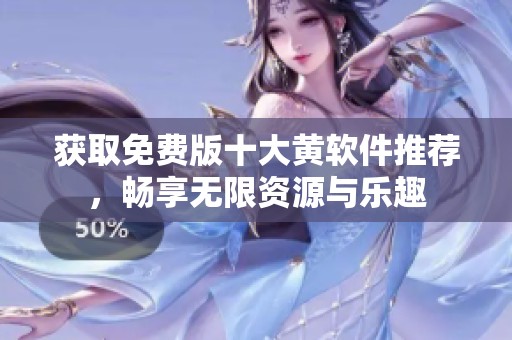 获取免费版十大黄软件推荐，畅享无限资源与乐趣