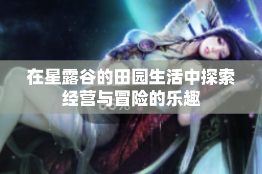 在星露谷的田园生活中探索经营与冒险的乐趣