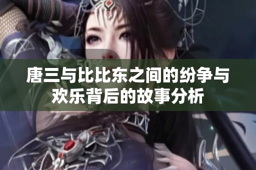 唐三与比比东之间的纷争与欢乐背后的故事分析