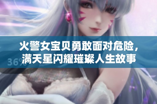 火警女宝贝勇敢面对危险，满天星闪耀璀璨人生故事