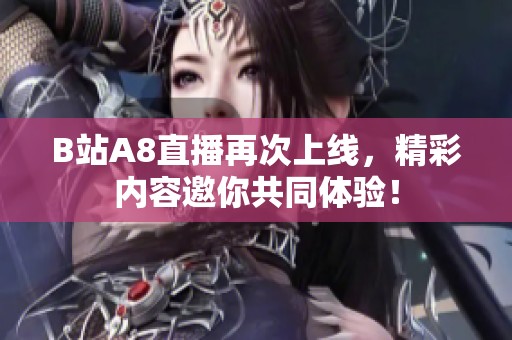 B站A8直播再次上线，精彩内容邀你共同体验！