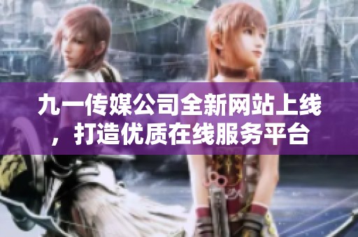 九一传媒公司全新网站上线，打造优质在线服务平台