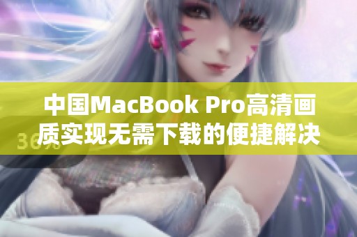 中国MacBook Pro高清画质实现无需下载的便捷解决方案
