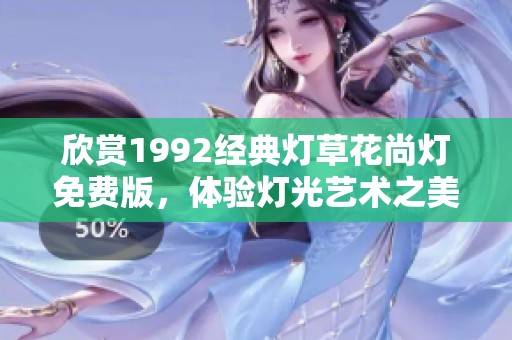 欣赏1992经典灯草花尚灯免费版，体验灯光艺术之美