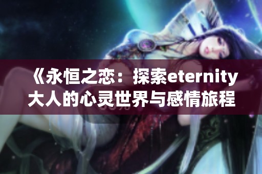 《永恒之恋：探索eternity大人的心灵世界与感情旅程》