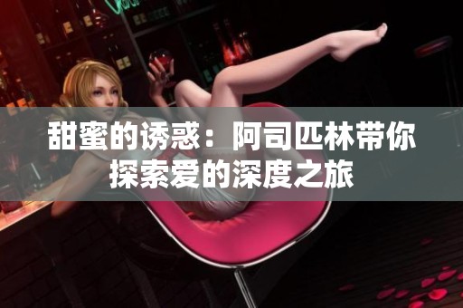 甜蜜的诱惑：阿司匹林带你探索爱的深度之旅
