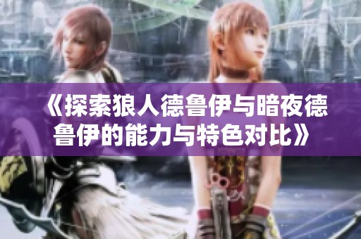《探索狼人德鲁伊与暗夜德鲁伊的能力与特色对比》