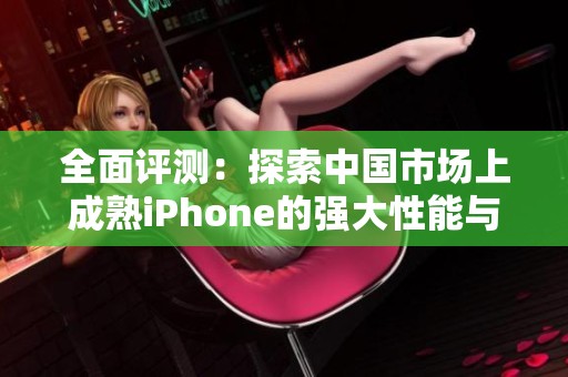 全面评测：探索中国市场上成熟iPhone的强大性能与使用体验