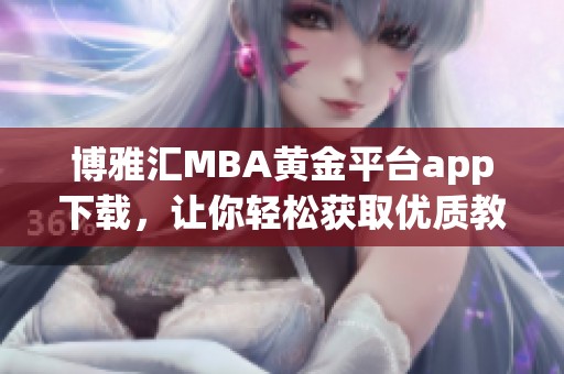 博雅汇MBA黄金平台app下载，让你轻松获取优质教育资源