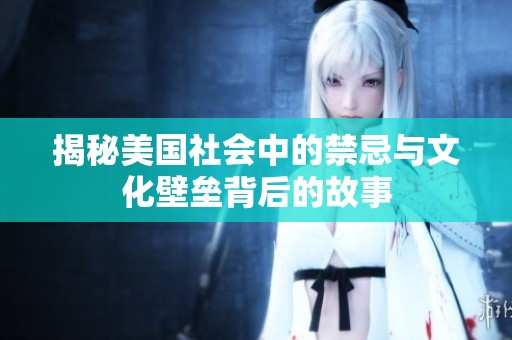 揭秘美国社会中的禁忌与文化壁垒背后的故事