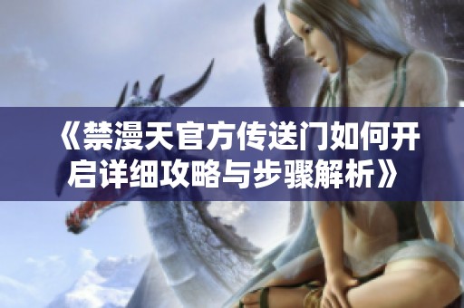 《禁漫天官方传送门如何开启详细攻略与步骤解析》