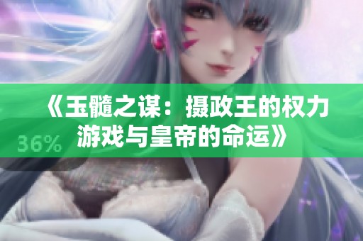 《玉髓之谋：摄政王的权力游戏与皇帝的命运》