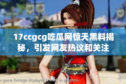 17ccgcg吃瓜网惊天黑料揭秘，引发网友热议和关注