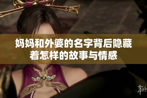 妈妈和外婆的名字背后隐藏着怎样的故事与情感