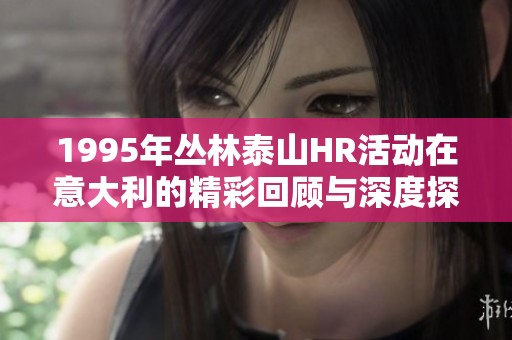 1995年丛林泰山HR活动在意大利的精彩回顾与深度探讨