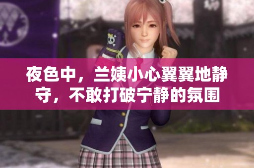 夜色中，兰姨小心翼翼地静守，不敢打破宁静的氛围