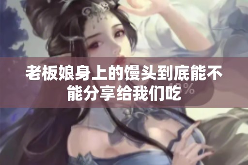 老板娘身上的馒头到底能不能分享给我们吃