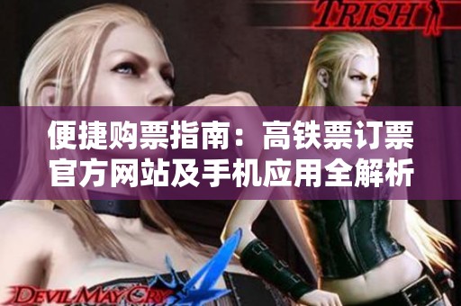 便捷购票指南：高铁票订票官方网站及手机应用全解析
