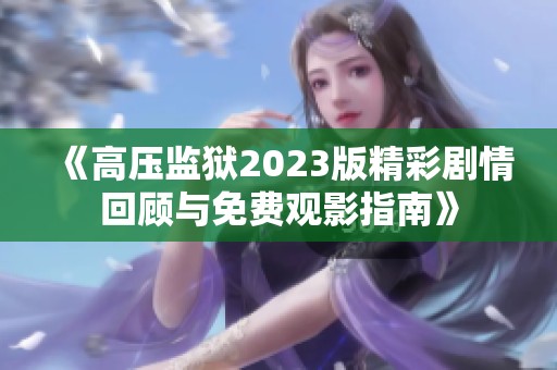 《高压监狱2023版精彩剧情回顾与免费观影指南》