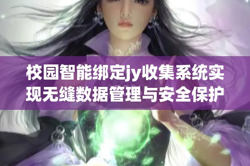 校园智能绑定jy收集系统实现无缝数据管理与安全保护