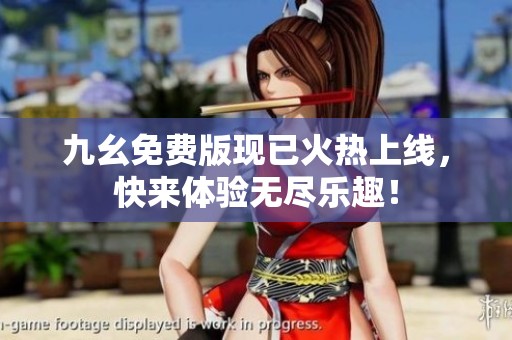 九幺免费版现已火热上线，快来体验无尽乐趣！