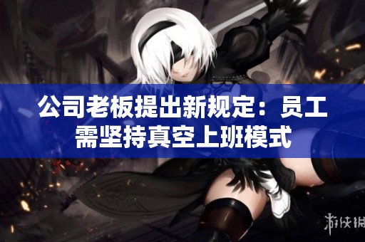 公司老板提出新规定：员工需坚持真空上班模式