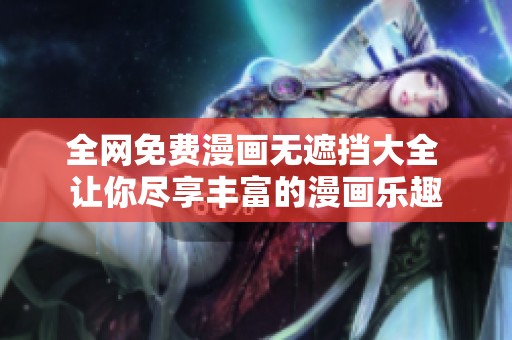 全网免费漫画无遮挡大全 让你尽享丰富的漫画乐趣