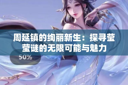 周延镇的绚丽新生：探寻莹莹谜的无限可能与魅力
