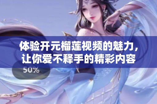 体验开元榴莲视频的魅力，让你爱不释手的精彩内容