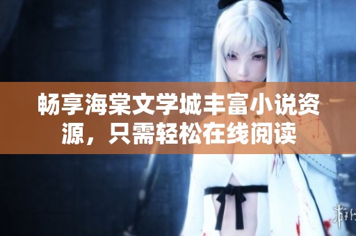 畅享海棠文学城丰富小说资源，只需轻松在线阅读