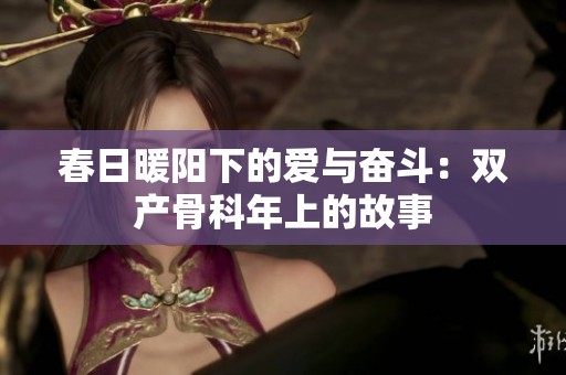 春日暖阳下的爱与奋斗：双产骨科年上的故事