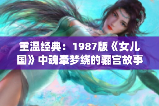重温经典：1987版《女儿国》中魂牵梦绕的骊宫故事
