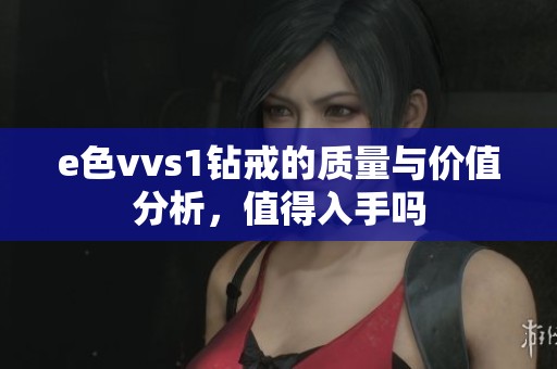e色vvs1钻戒的质量与价值分析，值得入手吗