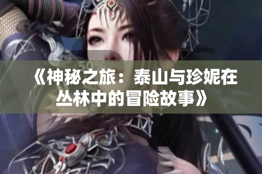 《神秘之旅：泰山与珍妮在丛林中的冒险故事》