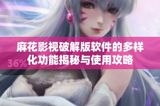 麻花影视破解版软件的多样化功能揭秘与使用攻略