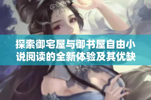 探索御宅屋与御书屋自由小说阅读的全新体验及其优缺点分析
