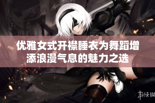 优雅女式开襟睡衣为舞蹈增添浪漫气息的魅力之选