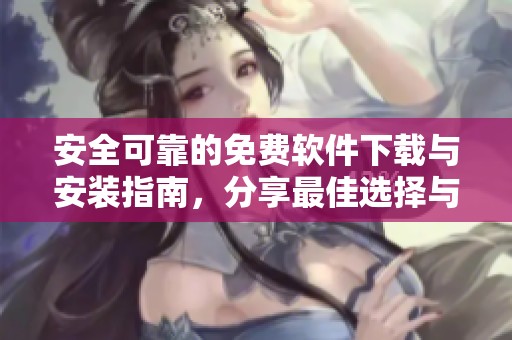 安全可靠的免费软件下载与安装指南，分享最佳选择与技巧