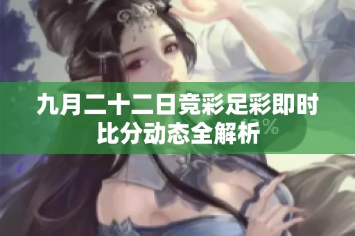 九月二十二日竞彩足彩即时比分动态全解析