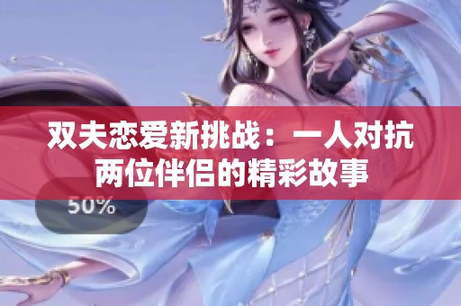 双夫恋爱新挑战：一人对抗两位伴侣的精彩故事