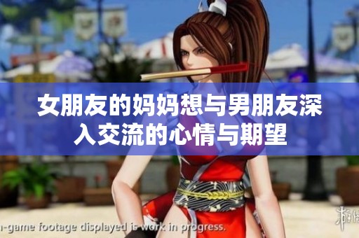女朋友的妈妈想与男朋友深入交流的心情与期望