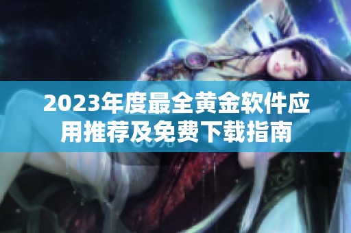 2023年度最全黄金软件应用推荐及免费下载指南