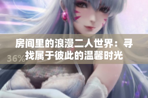 房间里的浪漫二人世界：寻找属于彼此的温馨时光