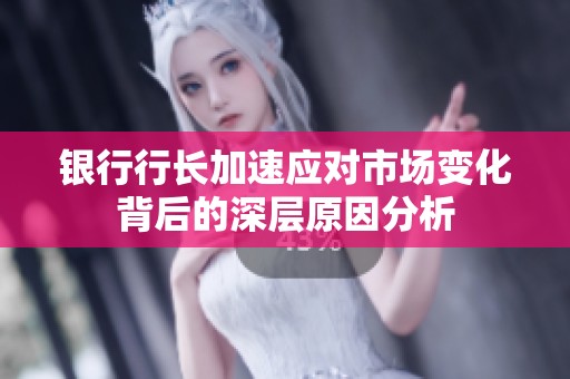 银行行长加速应对市场变化背后的深层原因分析
